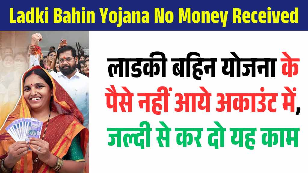 Ladki Bahin Yojana No Money Received: लाडकी बहिन योजना के पैसे नहीं आये अकाउंट में, जल्दी से कर दो यह काम